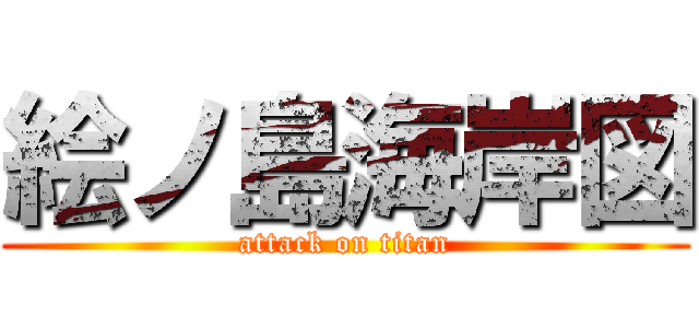 絵ノ島海岸図 (attack on titan)