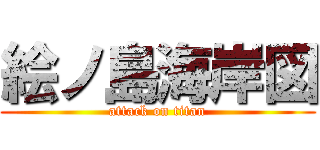 絵ノ島海岸図 (attack on titan)