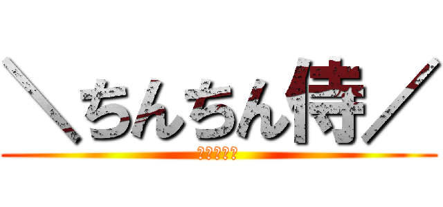 ＼ちんちん侍／ (ｼｬｷｰﾝ)