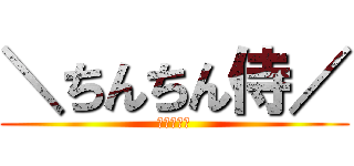 ＼ちんちん侍／ (ｼｬｷｰﾝ)