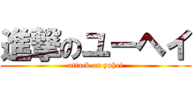 進撃のユーヘイ (attack on yuhei)