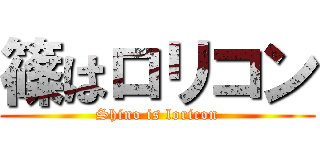 篠はロリコン (Shino is loricon)