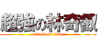 超強の林奇叡 (attack on titan)