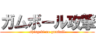 ガムボール攻撃 (shingeki no gumball)