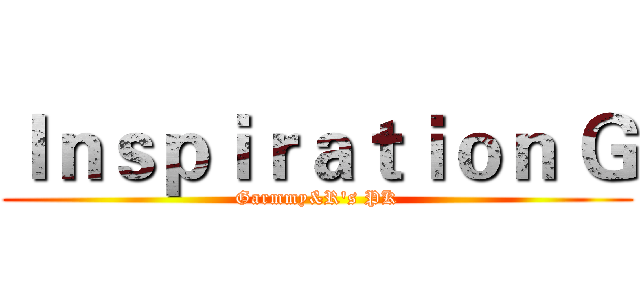 Ｉｎｓｐｉｒａｔｉｏｎ Ｇ (Garmmy&R's PK)