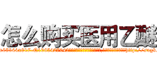 怎么购买医用乙醚 (怎么购买医用乙醚【电-151x68344x817-Q1065427042元吉药业】我们做的是长期生意,靠的是老客户长期支持http://sngk.net/bv2S3m

参考消息网我们做的是长期生意,靠的是老客户长期支持也许我们早该意识到，就连鲍勃·霍斯金斯（金球奖戏剧类电影男主角 
)