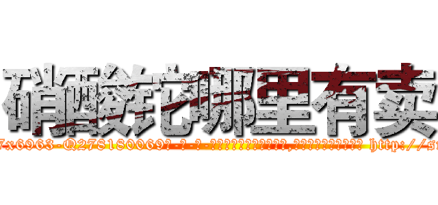 硝酸铊哪里有卖 (硝酸铊哪里有卖【电-186x2687x6963-Q278180069元-吉-药-业】我们做的是长期生意,靠的是老客户长期支持 http://sngk.net/EhDHJz
)