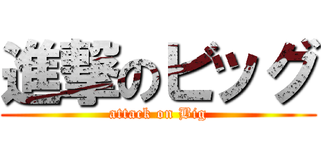 進撃のビッグ (attack on Big)