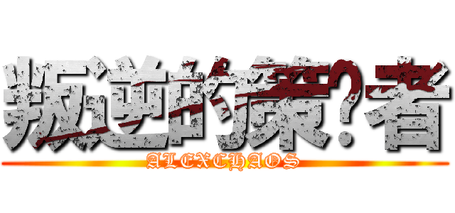 叛逆的策划者 (ALEXCHAOS)