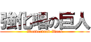 強化唱の巨人 (Wonderland Wars)