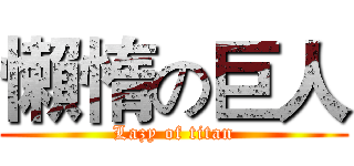 懶惰の巨人 (Lazy of titan)