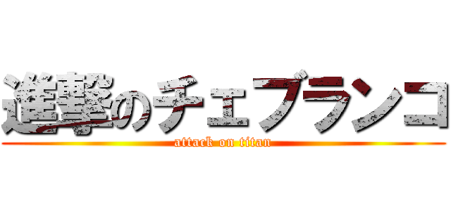 進撃のチェブランコ (attack on titan)