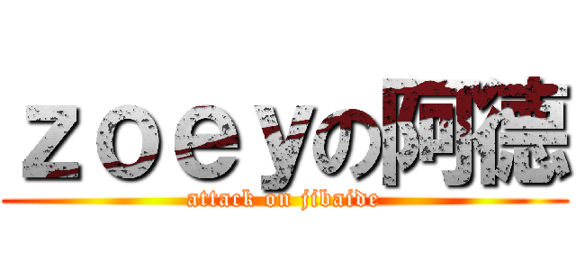 ｚｏｅｙの阿德 (attack on jibaide)