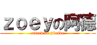 ｚｏｅｙの阿德 (attack on jibaide)