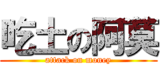 吃土の阿莫 (attack on money)