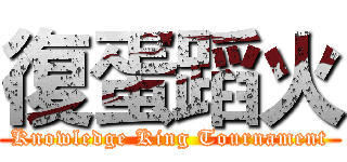 復蛋蹈火 (Knowledge King Tournament)