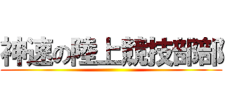 神速の陸上競技部部 ()