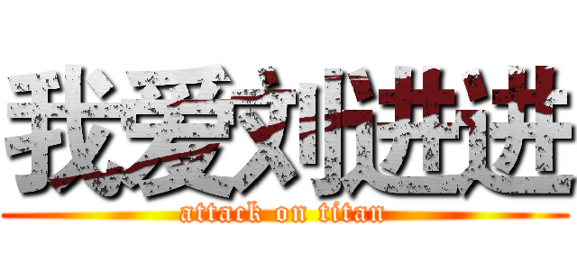我爱刘进进 (attack on titan)