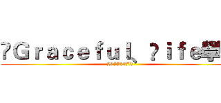 ✬Ｇｒａｃｅｆｕｌ﹑ℒｉｆｅ學院 (26783372)
