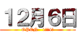 １２月６日 (OPEN   1時〜4時)