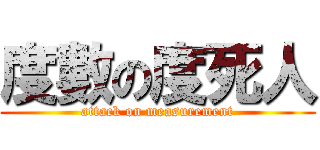 度數の度死人 (attack on measurement)