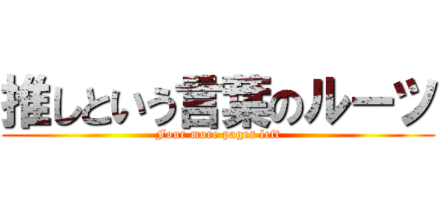 推しという言葉のルーツ (Four more pages left)