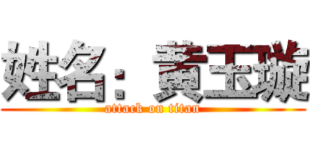 姓名：黄玉璇 (attack on titan)