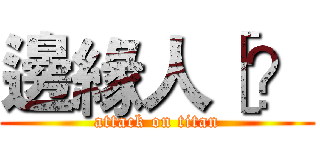 邊緣人［？ (attack on titan)