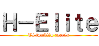 Ｈ－Ｅｌｉｔｅ (Tú también caerás)