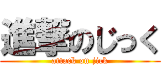 進撃のじっく (attack on jick)