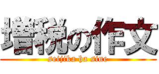 増税の作文 (seijika ha sine)