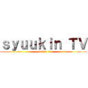 ｓｙｕｕｋｉｎ ＴＶ (syuukin  tv)