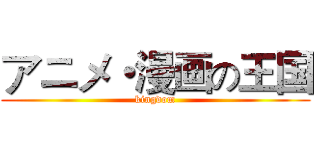 アニメ・漫画の王国 (kingdom)