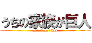 うちの家族が巨人 (attack on titan)