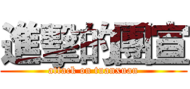 進擊的團宣 (attack on tuanxuan)