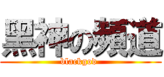 黑神の頻道 (blackgod )