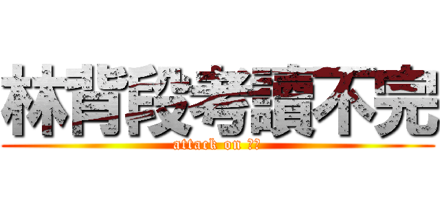 林背段考讀不完 (attack on 段考)