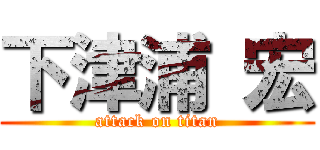 下津浦 宏 (attack on titan)