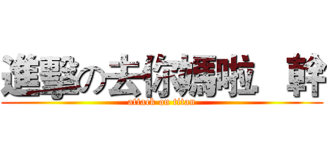 進擊の去你媽啦．幹 (attack on titan)