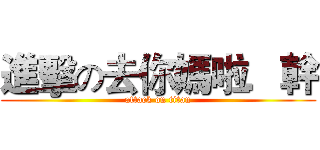 進擊の去你媽啦．幹 (attack on titan)