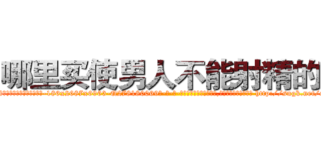 哪里买使男人不能射精的药 (哪里买使男人不能射精的药【电-186x2687x6963-Q278180069元-吉-药-业】我们做的是长期生意,靠的是老客户长期支持 http://sngk.net/e9rwRm
)