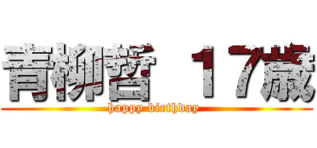 青柳哲 １７歳 (happy birthday )