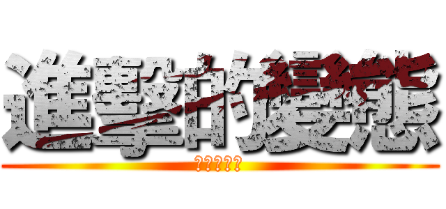 進擊的變態 (進擊的變態)