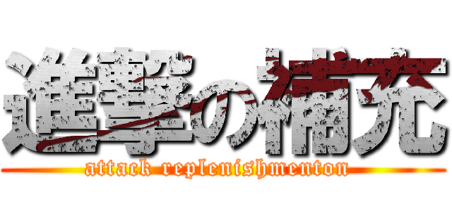 進撃の補充 (attack replenishmenton )