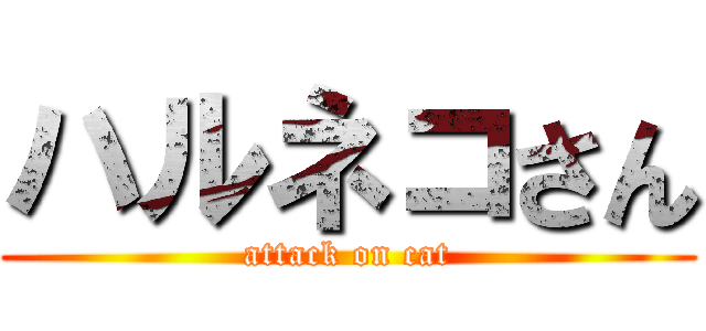 ハルネコさん (attack on cat)