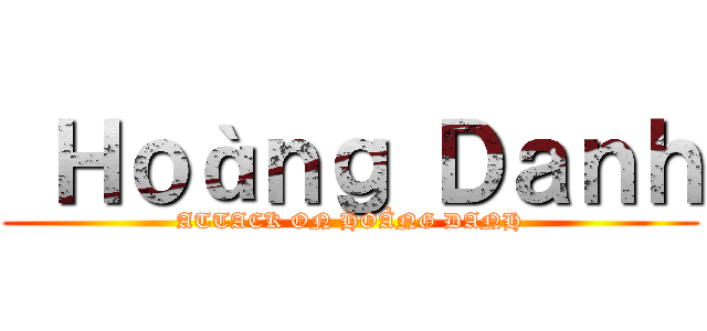  Ｈｏàｎｇ Ｄａｎｈ (ATTACK ON HOÀNG DANH)