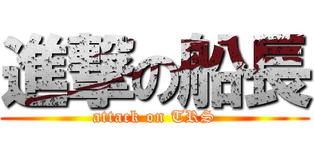 進撃の船長 (attack on TRS)
