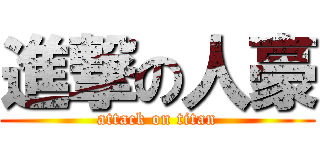 進撃の人豪 (attack on titan)