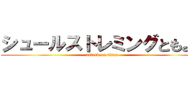 シュールストレミングともよし (attack on titan)