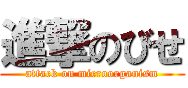 進撃のびせ (attack on microorganism)